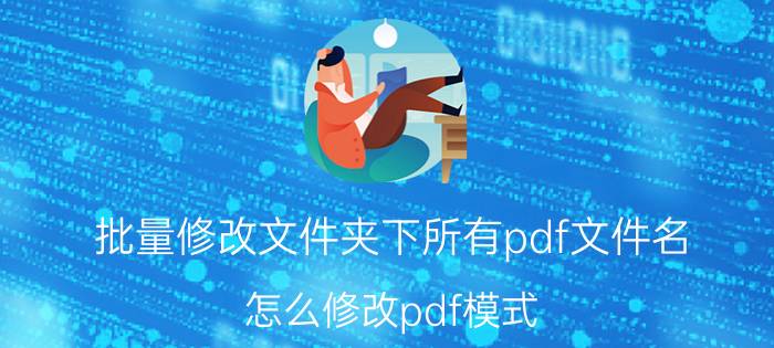 批量修改文件夹下所有pdf文件名 怎么修改pdf模式？